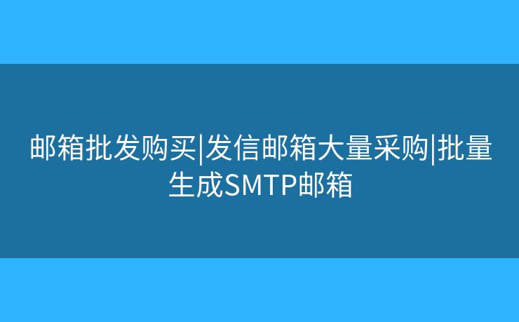 郵箱批發(fā)購買|發(fā)信郵箱大量采購|批量生成SMTP郵箱