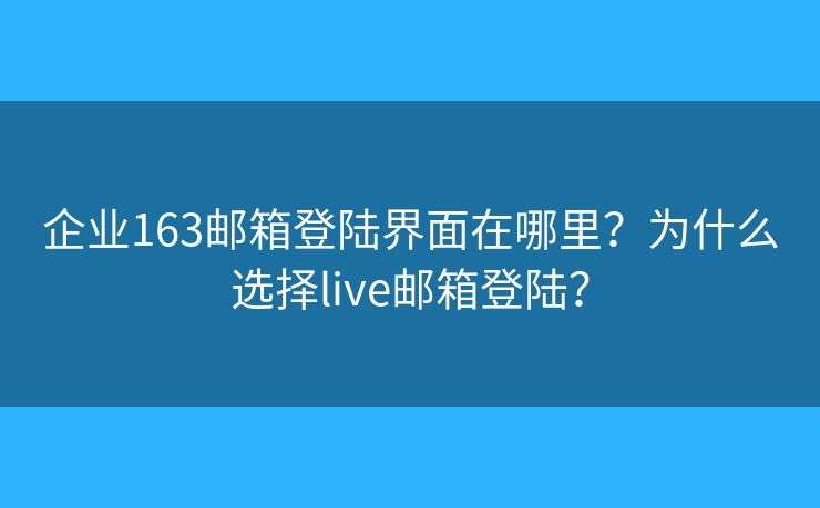 企業(yè)163郵箱登陸界面在哪里？為什么選擇live郵箱登陸？