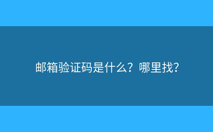 郵箱驗(yàn)證碼是什么？哪里找？