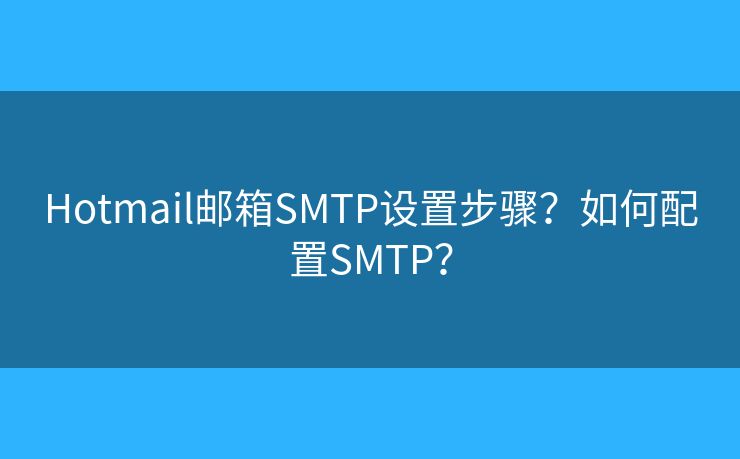 Hotmail郵箱SMTP設(shè)置步驟？如何配置SMTP？