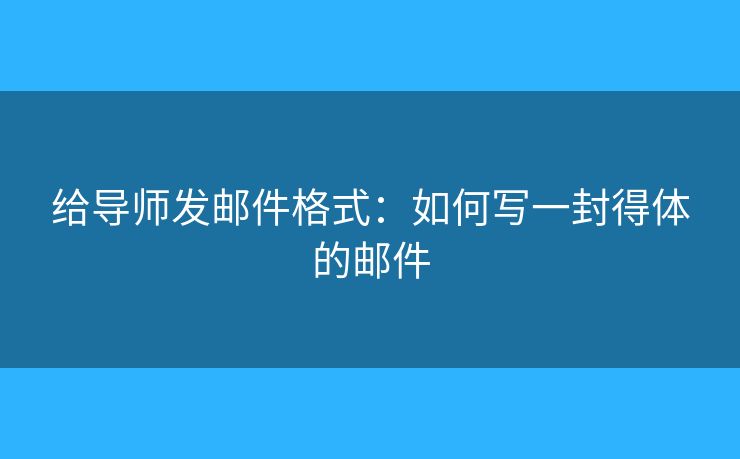 給導師發(fā)郵件格式：如何寫一封得體的郵件