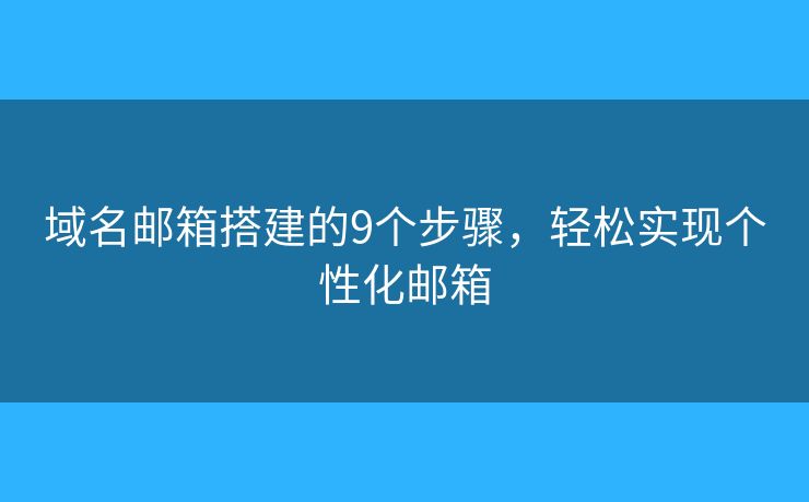 域名郵箱搭建的9個步驟，輕松實現(xiàn)個性化郵箱