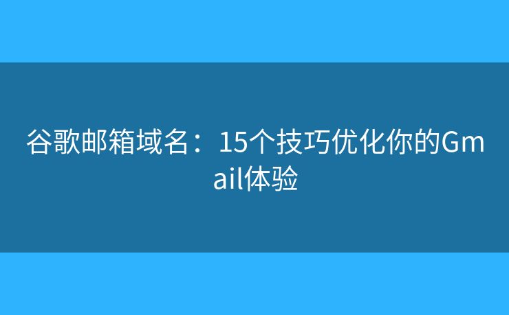 谷歌郵箱域名：15個(gè)技巧優(yōu)化你的Gmail體驗(yàn)