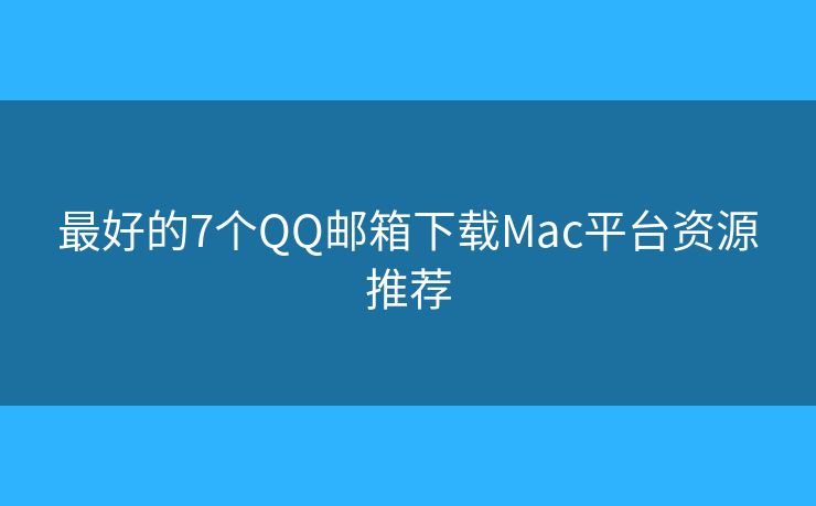 最好的7個QQ郵箱下載Mac平臺資源推薦