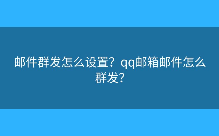 郵件群發(fā)怎么設置？qq郵箱郵件怎么群發(fā)？