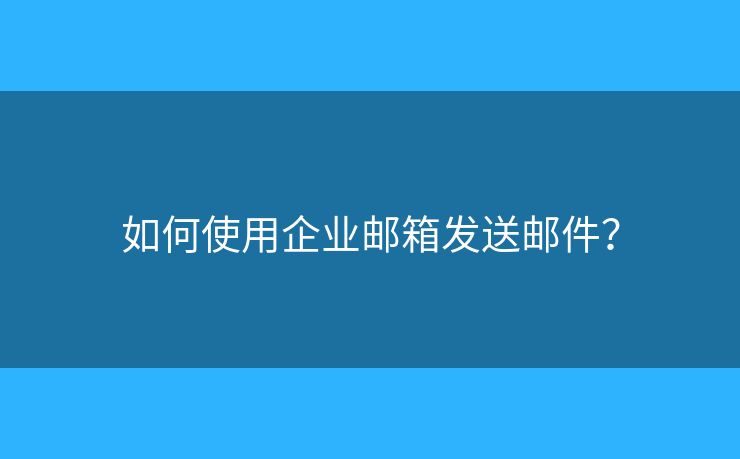 如何使用企業(yè)郵箱發(fā)送郵件？