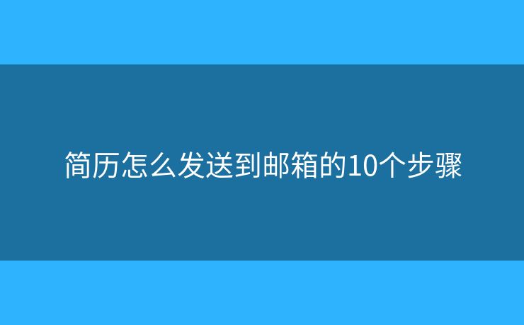 簡(jiǎn)歷怎么發(fā)送到郵箱的10個(gè)步驟