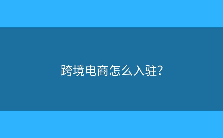 跨境電商怎么入駐？