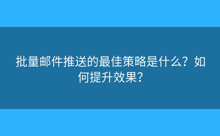 批量郵件推送的最佳策略是什么？如何提升效果？