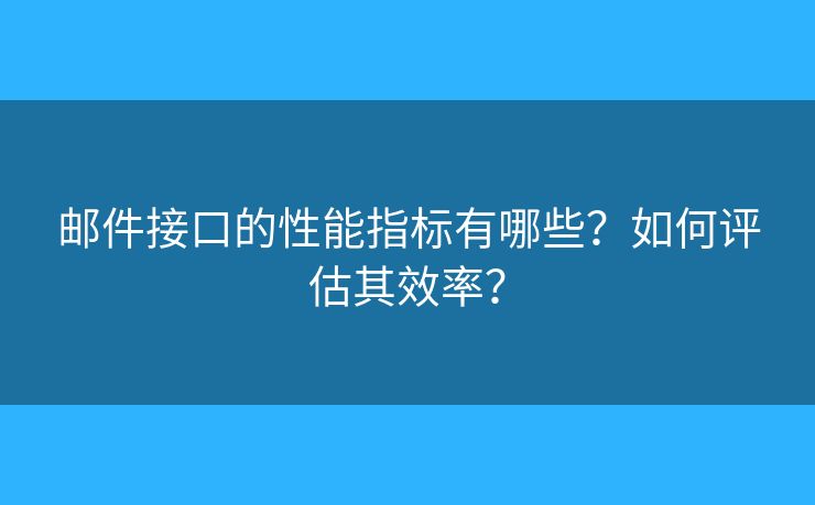 郵件接口的性能指標(biāo)有哪些？如何評(píng)估其效率？