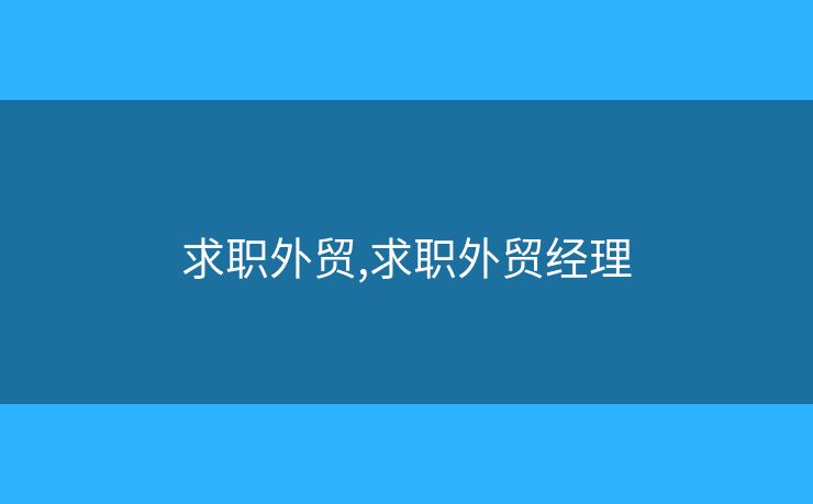 求職外貿(mào),求職外貿(mào)經(jīng)理