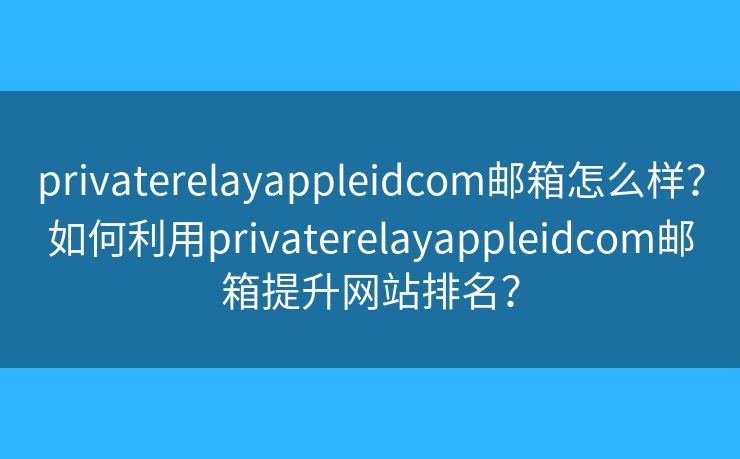 privaterelayappleidcom郵箱怎么樣？如何利用privaterelayappleidcom郵箱提升網(wǎng)站排名？