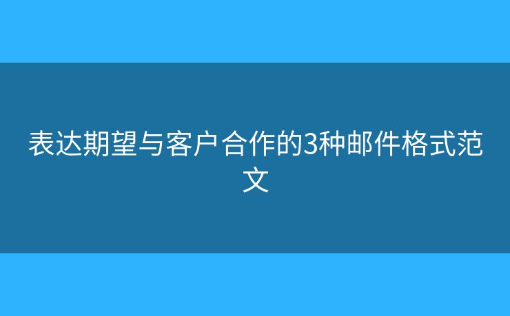 表達(dá)期望與客戶合作的3種郵件格式范文