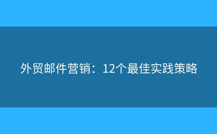 外貿(mào)郵件營銷：12個(gè)最佳實(shí)踐策略
