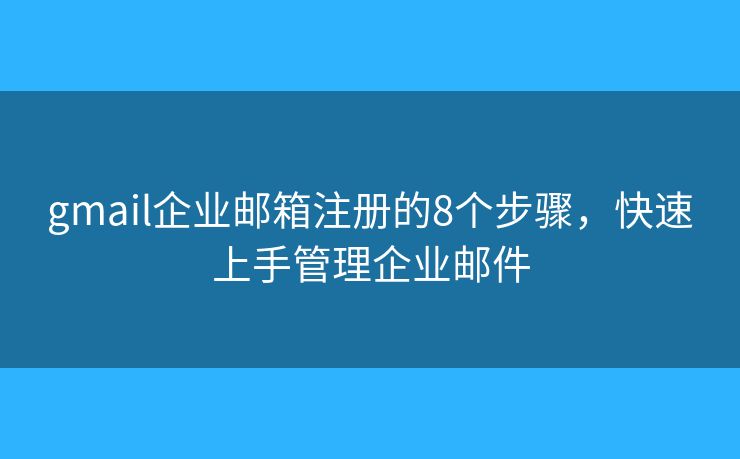 gmail企業(yè)郵箱注冊的8個步驟，快速上手管理企業(yè)郵件