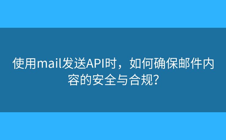 使用mail發(fā)送API時，如何確保郵件內(nèi)容的安全與合規(guī)？