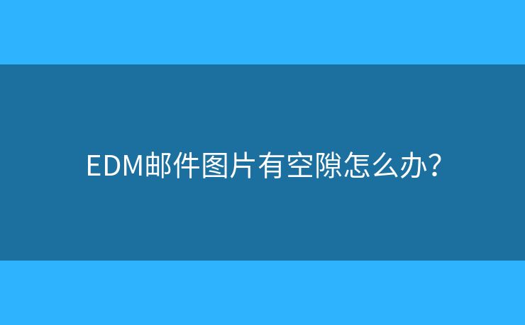 EDM郵件圖片有空隙怎么辦？