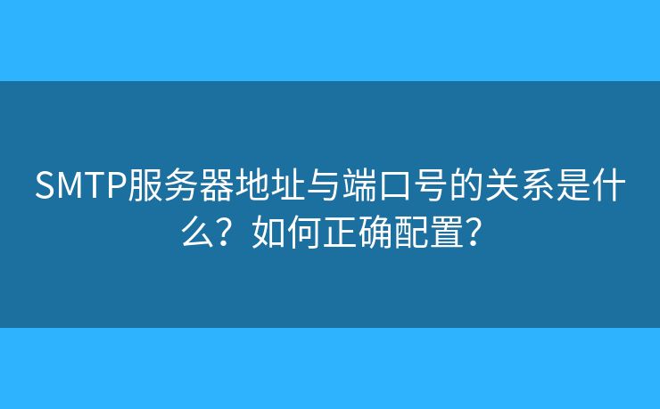 SMTP服務(wù)器地址與端口號(hào)的關(guān)系是什么？如何正確配置？