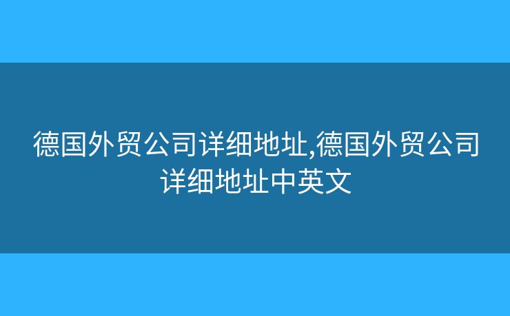 德國外貿(mào)公司詳細(xì)地址,德國外貿(mào)公司詳細(xì)地址中英文