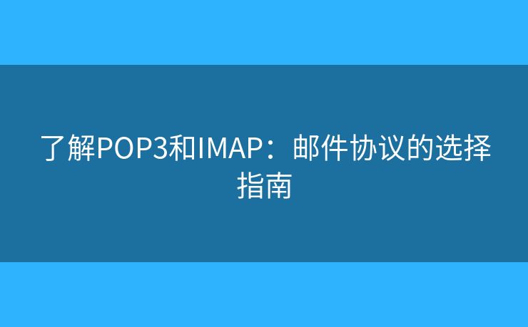 了解POP3和IMAP：郵件協(xié)議的選擇指南