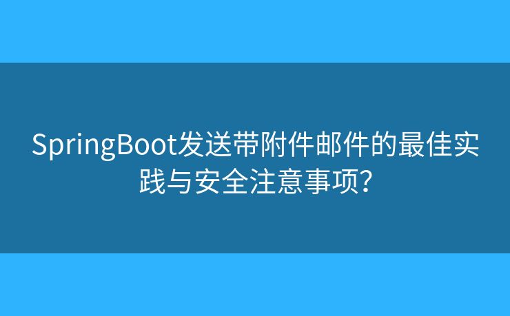 SpringBoot發(fā)送帶附件郵件的最佳實(shí)踐與安全注意事項(xiàng)？