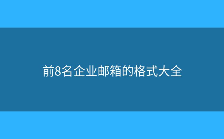 前8名企業(yè)郵箱的格式大全