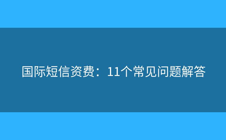 國際短信資費：11個常見問題解答
