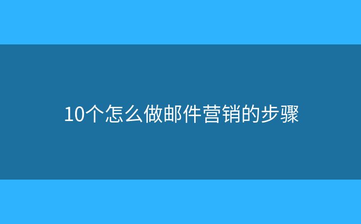 10個(gè)怎么做郵件營銷的步驟