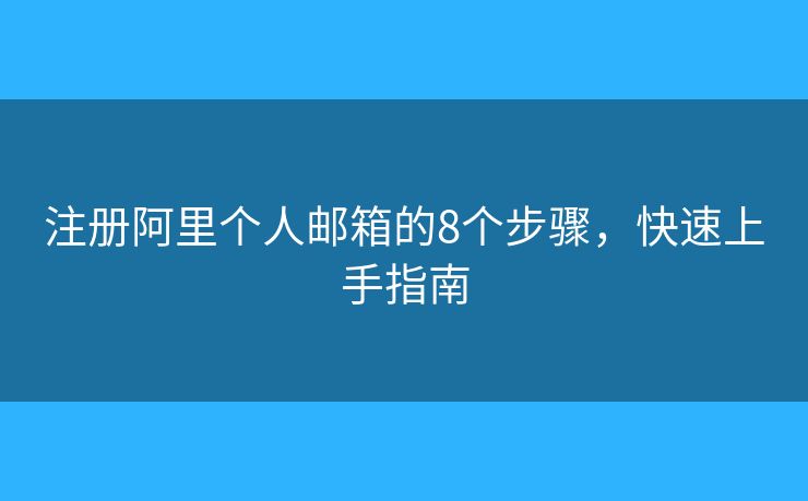 注冊阿里個(gè)人郵箱的8個(gè)步驟，快速上手指南