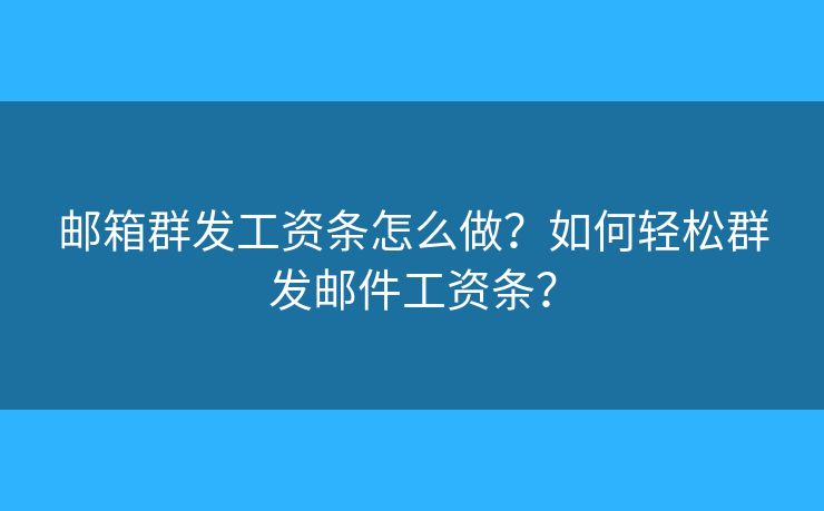 郵箱群發(fā)工資條怎么做？如何輕松群發(fā)郵件工資條？