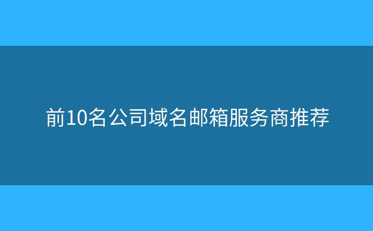 前10名公司域名郵箱服務(wù)商推薦