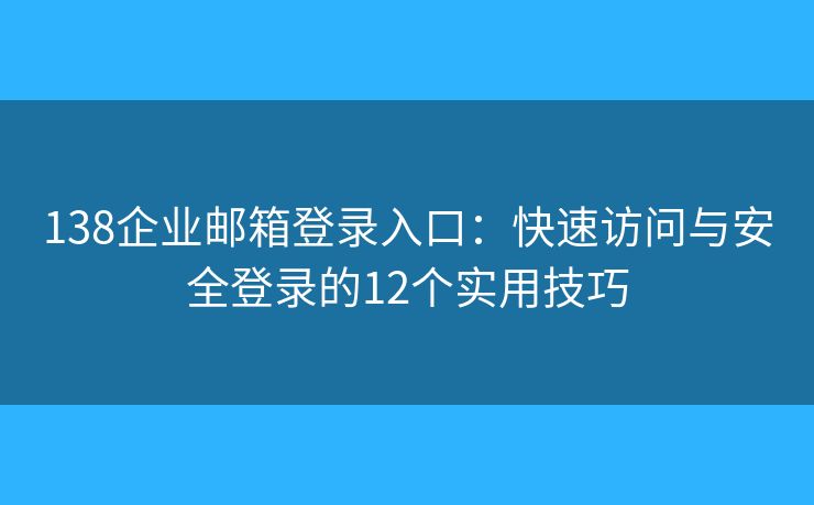 138企業(yè)郵箱登錄入口：快速訪問與安全登錄的12個(gè)實(shí)用技巧