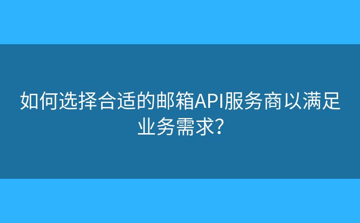 如何選擇合適的郵箱API服務(wù)商以滿足業(yè)務(wù)需求？