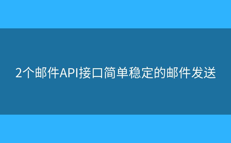2個(gè)郵件API接口簡(jiǎn)單穩(wěn)定的郵件發(fā)送
