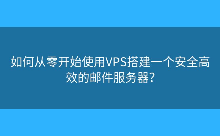 如何從零開始使用VPS搭建一個安全高效的郵件服務器？