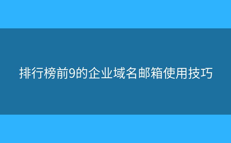 排行榜前9的企業(yè)域名郵箱使用技巧