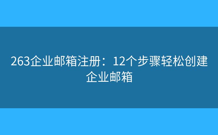 263企業(yè)郵箱注冊(cè)：12個(gè)步驟輕松創(chuàng)建企業(yè)郵箱