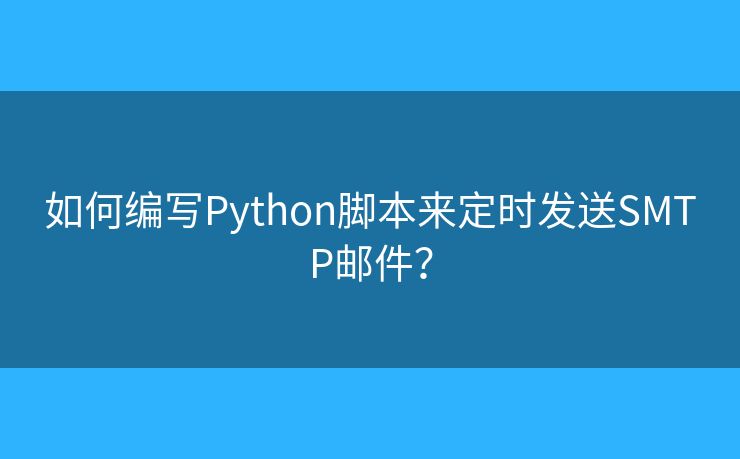 如何編寫Python腳本來定時發(fā)送SMTP郵件？