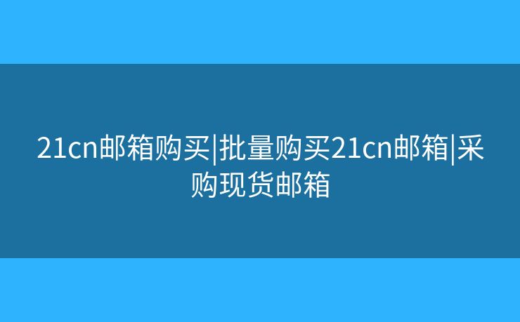 21cn郵箱購(gòu)買(mǎi)|批量購(gòu)買(mǎi)21cn郵箱|采購(gòu)現(xiàn)貨郵箱