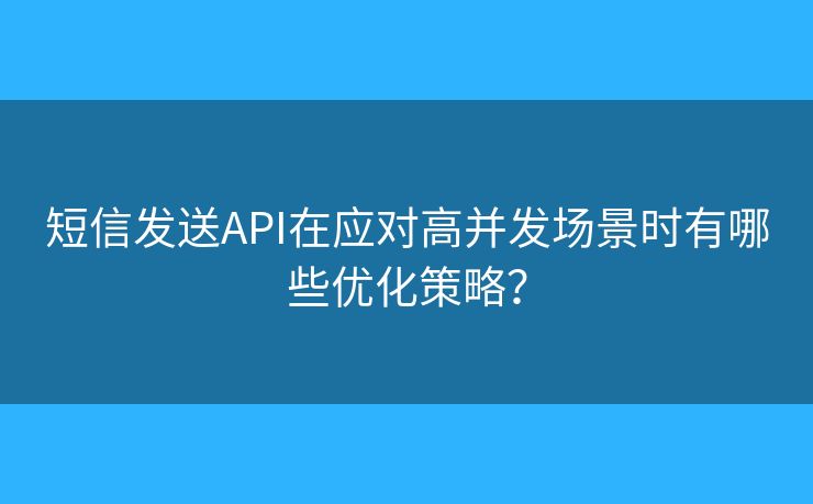 短信發(fā)送API在應(yīng)對(duì)高并發(fā)場景時(shí)有哪些優(yōu)化策略？