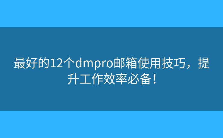 最好的12個(gè)dmpro郵箱使用技巧，提升工作效率必備！