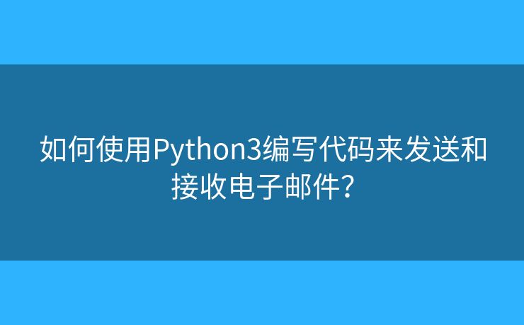 如何使用Python3編寫代碼來發(fā)送和接收電子郵件？