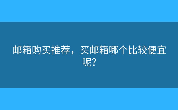 郵箱購(gòu)買(mǎi)推薦，買(mǎi)郵箱哪個(gè)比較便宜呢？