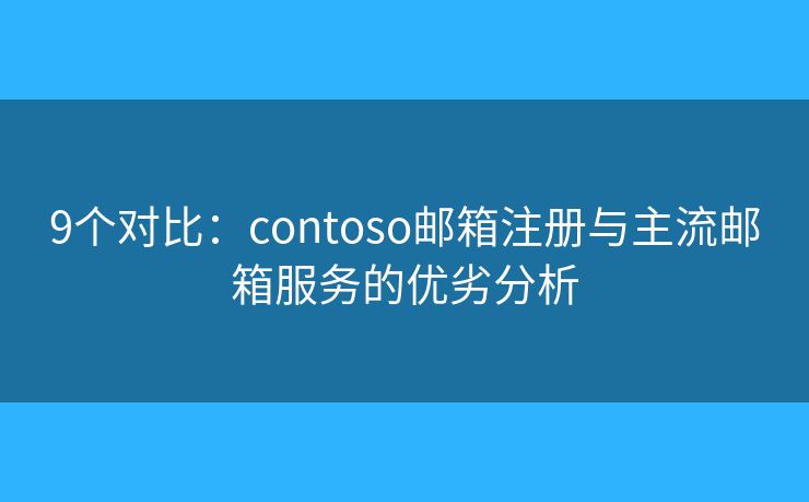 9個對比：contoso郵箱注冊與主流郵箱服務(wù)的優(yōu)劣分析