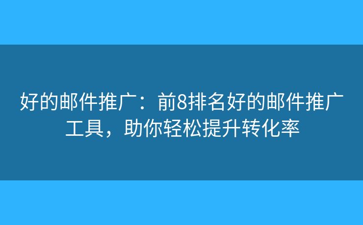 好的郵件推廣：前8排名好的郵件推廣工具，助你輕松提升轉化率