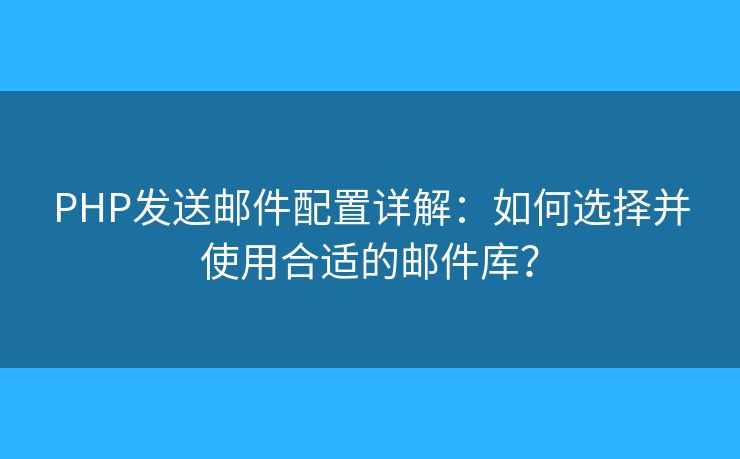 PHP發(fā)送郵件配置詳解：如何選擇并使用合適的郵件庫？
