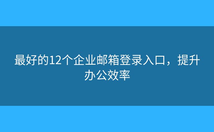 最好的12個(gè)企業(yè)郵箱登錄入口，提升辦公效率
