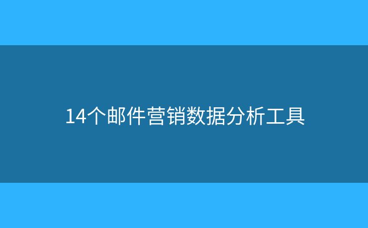 14個(gè)郵件營(yíng)銷(xiāo)數(shù)據(jù)分析工具