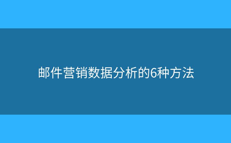 郵件營銷數(shù)據(jù)分析的6種方法