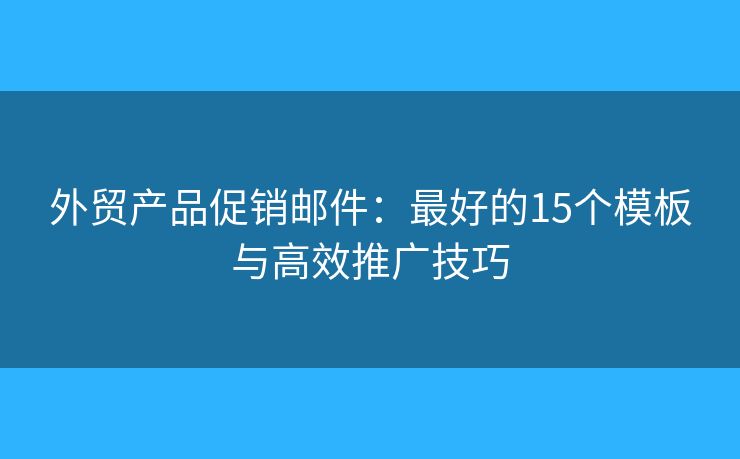 外貿(mào)產(chǎn)品促銷郵件：最好的15個(gè)模板與高效推廣技巧